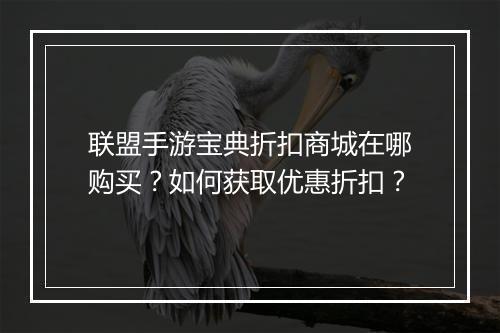 联盟手游宝典折扣商城在哪购买?如何获取优惠折扣?