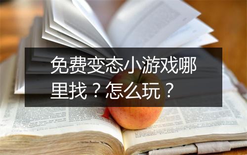 免费变态小游戏哪里找?怎么玩?