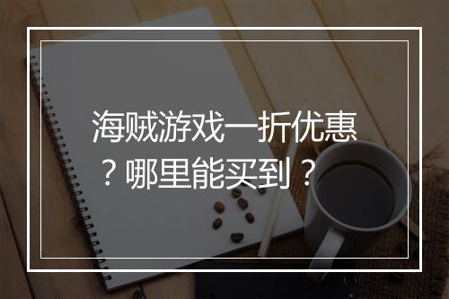 海贼游戏一折优惠?哪里能买到?