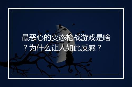 最恶心的变态枪战游戏是啥？为什么让人如此反感？