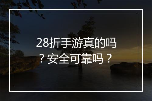 28折手游真的吗？安全可靠吗？