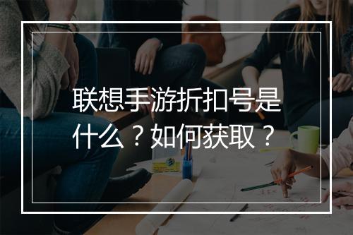 联想手游折扣号是什么？如何获取？