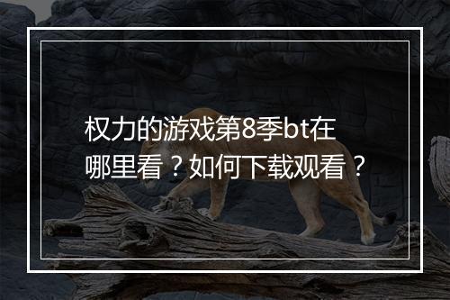 权力的游戏第8季bt在哪里看?如何下载观看?