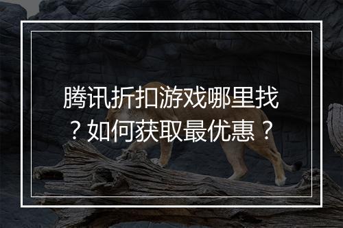 腾讯折扣游戏哪里找?如何获取最优惠?