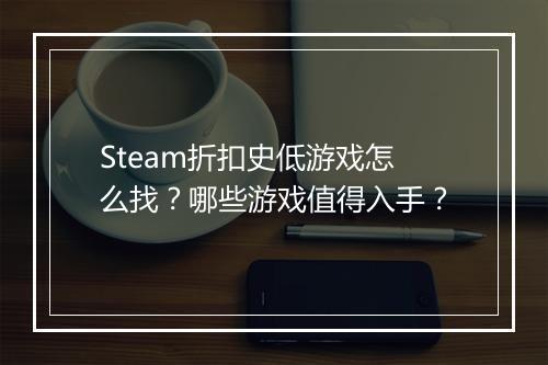 Steam折扣史低游戏怎么找?哪些游戏值得入手?
