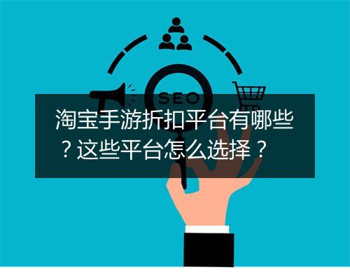 淘宝手游折扣平台有哪些?这些平台怎么选择?