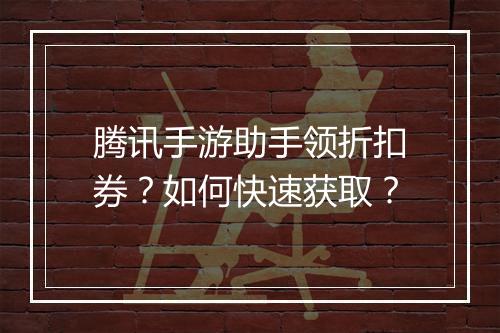腾讯手游助手领折扣券?如何快速获取?