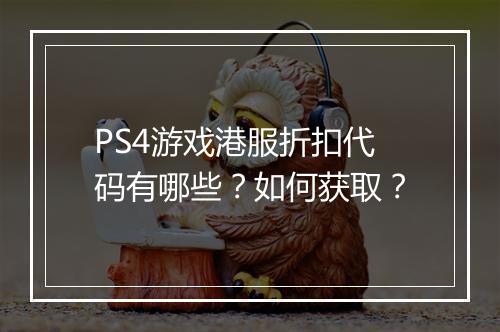 PS4游戏港服折扣代码有哪些?如何获取?