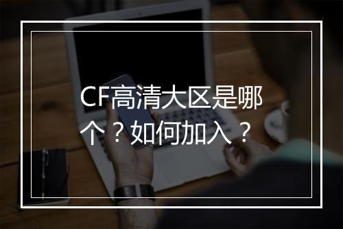 CF高清大区是哪个?如何加入?