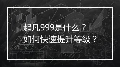 起凡999是什么?如何快速提升等级?