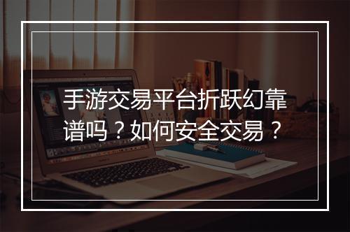 手游交易平台折跃幻靠谱吗?如何安全交易?