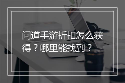 问道手游折扣怎么获得？哪里能找到？