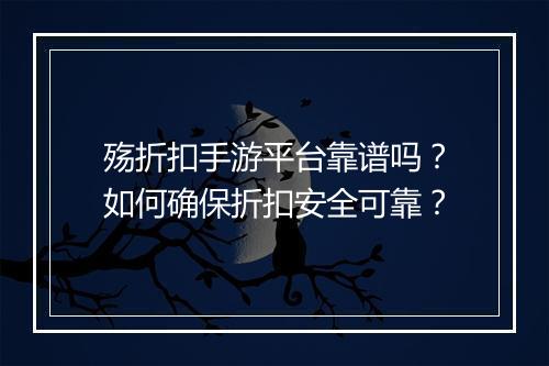 殇折扣手游平台靠谱吗?如何确保折扣安全可靠?