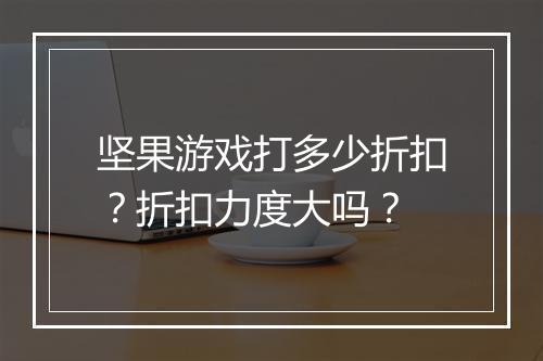 坚果游戏打多少折扣？折扣力度大吗？