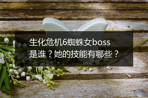 生化危机6蜘蛛女boss是谁?她的技能有哪些?