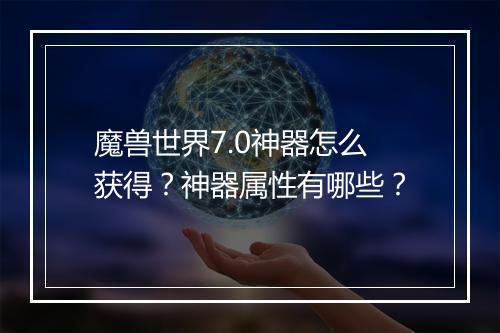 魔兽世界7.0神器怎么获得？神器属性有哪些？