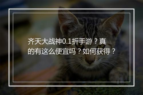 齐天大战神0.1折手游?真的有这么便宜吗?如何获得?