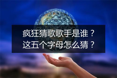 疯狂猜歌歌手是谁?这五个字母怎么猜?