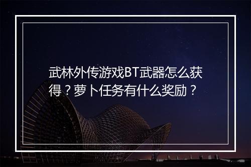 武林外传游戏BT武器怎么获得?萝卜任务有什么奖励?
