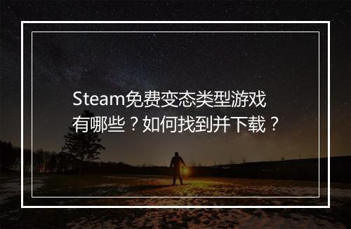 Steam免费变态类型游戏有哪些？如何找到并下载？