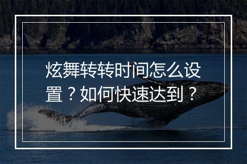 炫舞转转时间怎么设置?如何快速达到?
