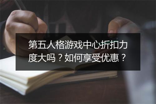 第五人格游戏中心折扣力度大吗?如何享受优惠?
