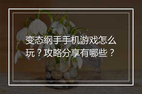 变态纲手手机游戏怎么玩？攻略分享有哪些？