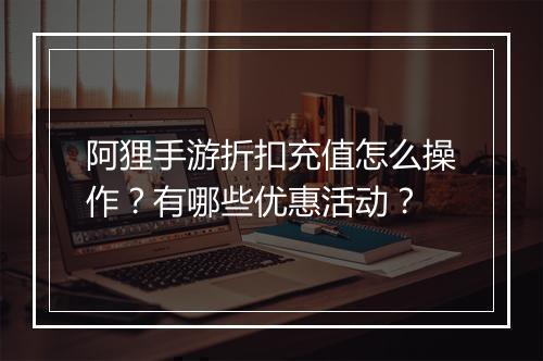 阿狸手游折扣充值怎么操作?有哪些优惠活动?