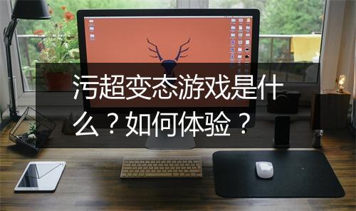污超变态游戏是什么?如何体验?