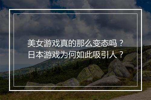美女游戏真的那么变态吗?日本游戏为何如此吸引人?