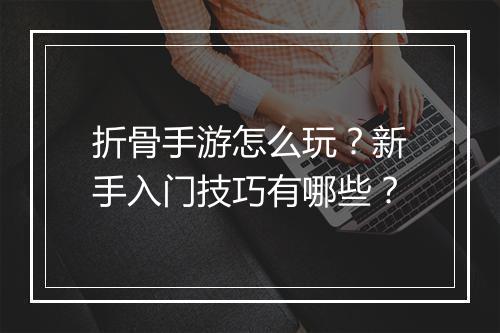 折骨手游怎么玩?新手入门技巧有哪些?