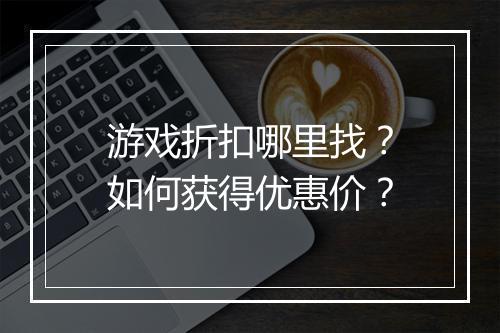 游戏折扣哪里找？如何获得优惠价？