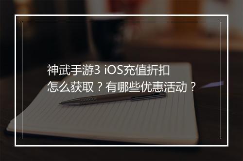 神武手游3 iOS充值折扣怎么获取?有哪些优惠活动?