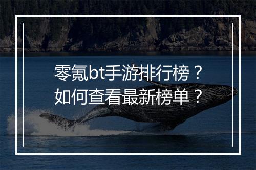 零氪bt手游排行榜？如何查看最新榜单？