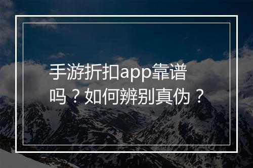 手游折扣app靠谱吗?如何辨别真伪?