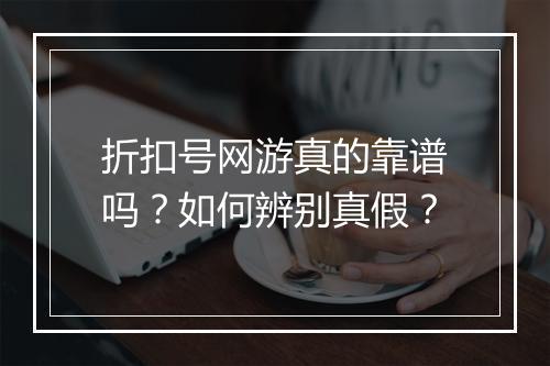 折扣号网游真的靠谱吗？如何辨别真假？