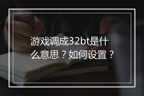 游戏调成32bt是什么意思？如何设置？