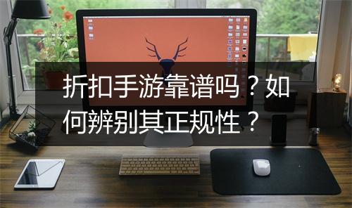 折扣手游靠谱吗?如何辨别其正规性?