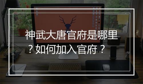 神武大唐官府是哪里?如何加入官府?
