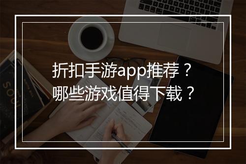 折扣手游app推荐？哪些游戏值得下载？