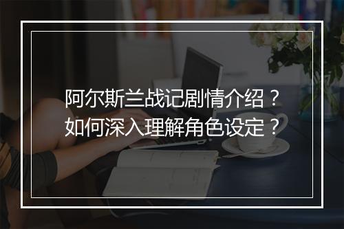 阿尔斯兰战记剧情介绍？如何深入理解角色设定？