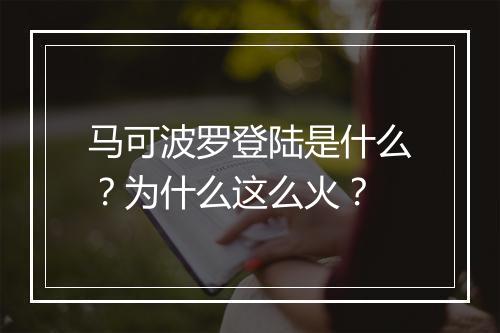 马可波罗登陆是什么?为什么这么火?