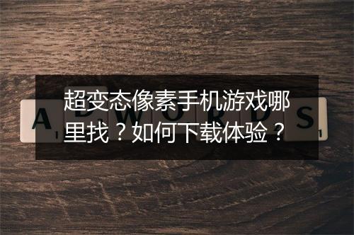 超变态像素手机游戏哪里找？如何下载体验？