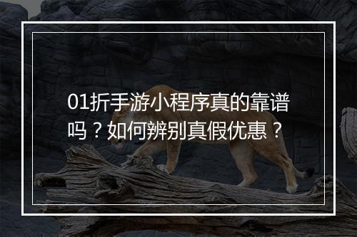 01折手游小程序真的靠谱吗？如何辨别真假优惠？