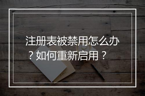 注册表被禁用怎么办？如何重新启用？