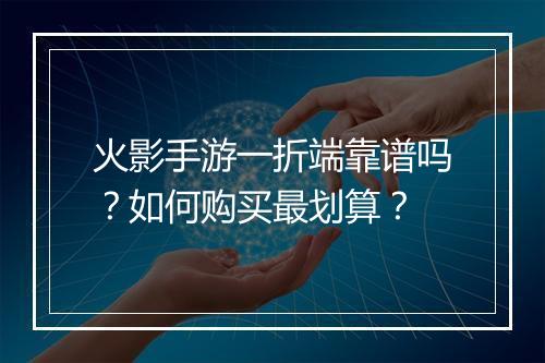 火影手游一折端靠谱吗?如何购买最划算?