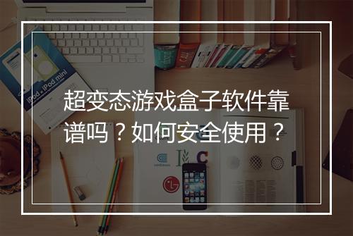 超变态游戏盒子软件靠谱吗?如何安全使用?