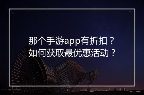 那个手游app有折扣?如何获取最优惠活动?