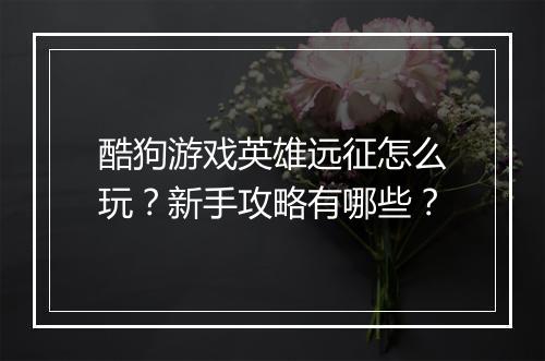 酷狗游戏英雄远征怎么玩?新手攻略有哪些?