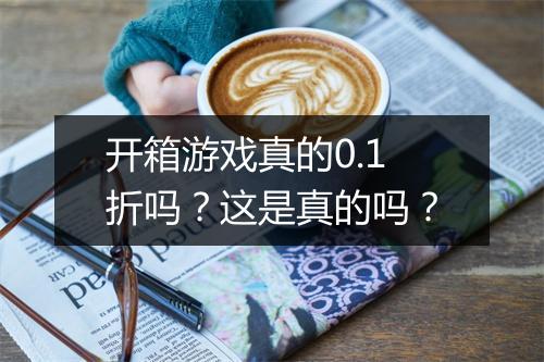 开箱游戏真的0.1折吗？这是真的吗？